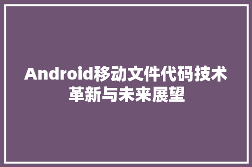 Android移动文件代码技术革新与未来展望