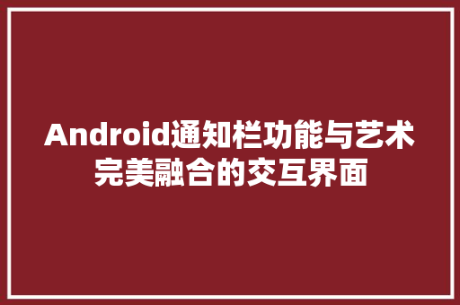 Android通知栏功能与艺术完美融合的交互界面