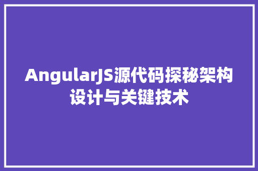 AngularJS源代码探秘架构设计与关键技术