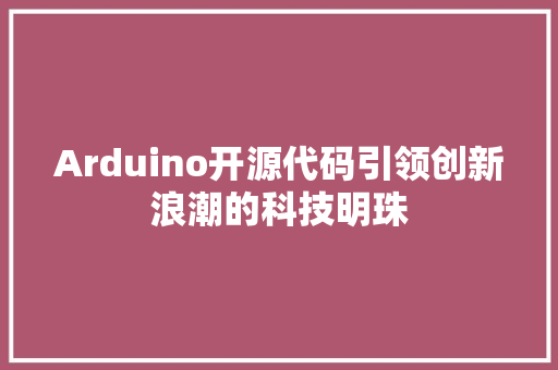 Arduino开源代码引领创新浪潮的科技明珠