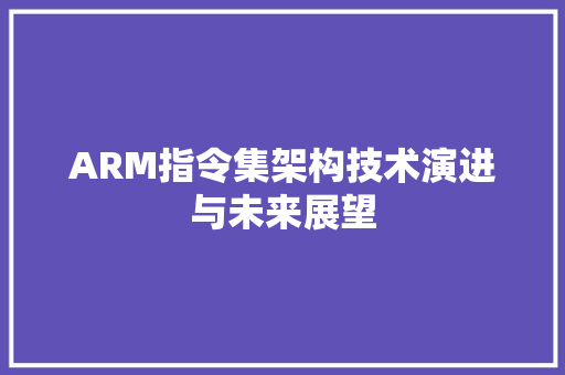 ARM指令集架构技术演进与未来展望