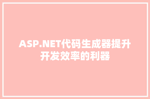 ASP.NET代码生成器提升开发效率的利器