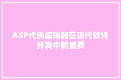 ASP代码编辑器在现代软件开发中的重要
