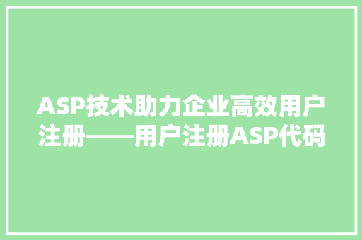 ASP技术助力企业高效用户注册——用户注册ASP代码的魅力