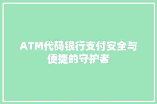 ATM代码银行支付安全与便捷的守护者