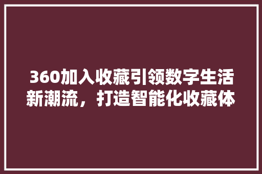 360加入收藏引领数字生活新潮流，打造智能化收藏体验