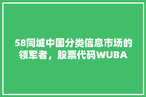 58同城中国分类信息市场的领军者，股票代码WUBA