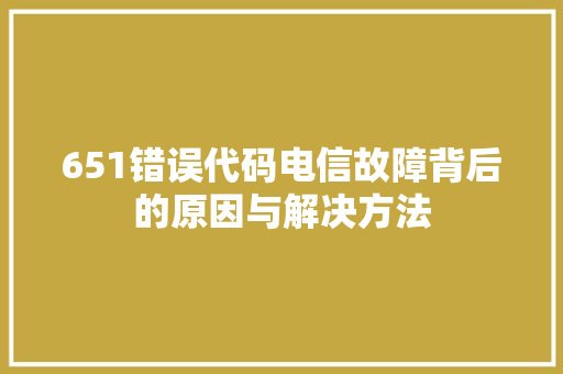 651错误代码电信故障背后的原因与解决方法