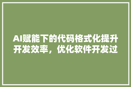 AI赋能下的代码格式化提升开发效率，优化软件开发过程