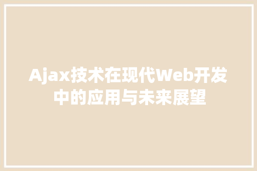 Ajax技术在现代Web开发中的应用与未来展望