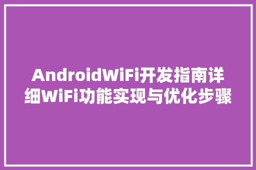 AndroidWiFi开发指南详细WiFi功能实现与优化步骤
