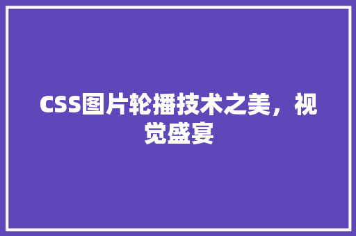 CSS图片轮播技术之美，视觉盛宴