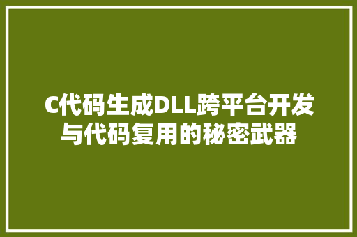 C代码生成DLL跨平台开发与代码复用的秘密武器