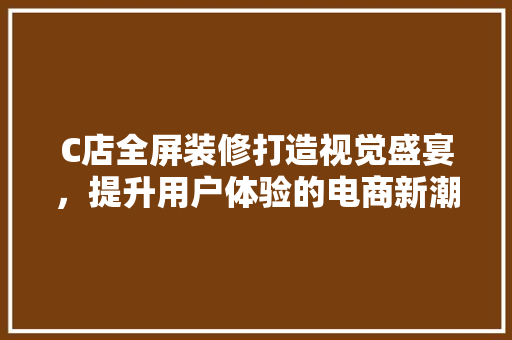 C店全屏装修打造视觉盛宴，提升用户体验的电商新潮流