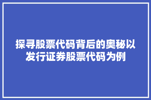 探寻股票代码背后的奥秘以发行证券股票代码为例