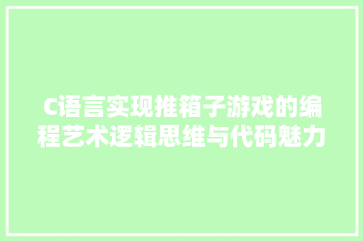 C语言实现推箱子游戏的编程艺术逻辑思维与代码魅力的完美融合