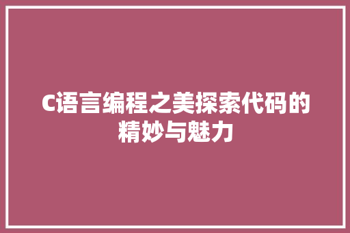 C语言编程之美探索代码的精妙与魅力