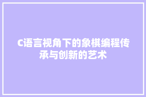C语言视角下的象棋编程传承与创新的艺术