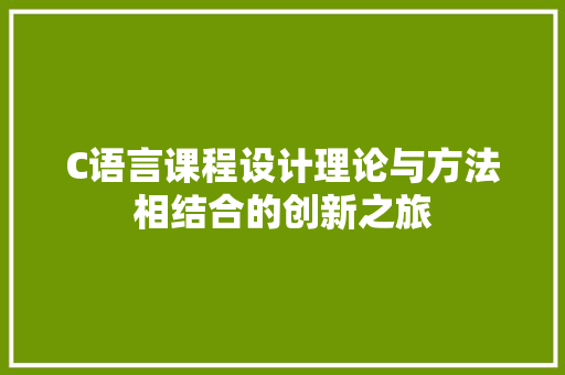 C语言课程设计理论与方法相结合的创新之旅