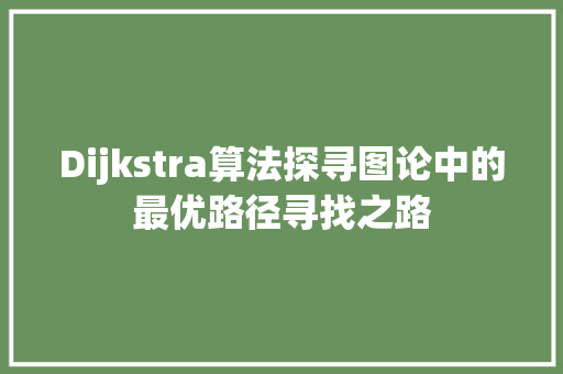 Dijkstra算法探寻图论中的最优路径寻找之路