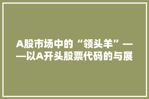 A股市场中的“领头羊”——以A开头股票代码的与展望