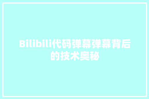 Bilibili代码弹幕弹幕背后的技术奥秘