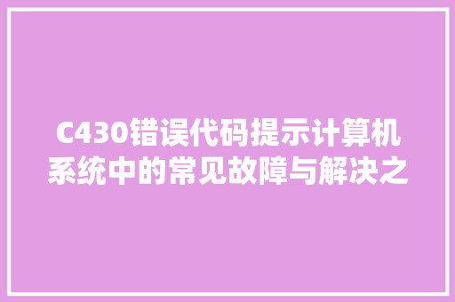 C430错误代码提示计算机系统中的常见故障与解决之路