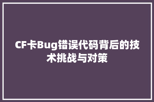 CF卡Bug错误代码背后的技术挑战与对策