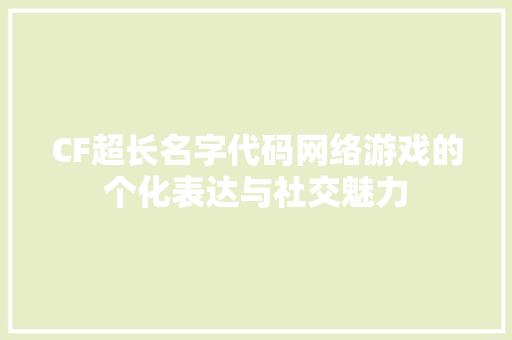 CF超长名字代码网络游戏的个化表达与社交魅力
