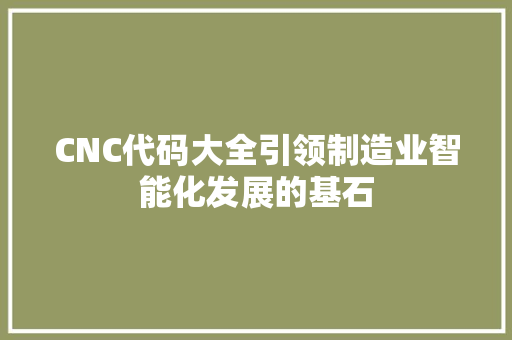 CNC代码大全引领制造业智能化发展的基石