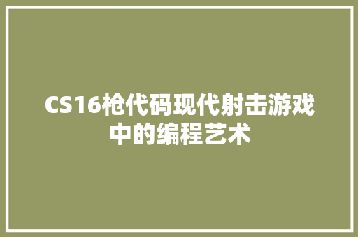 CS16枪代码现代射击游戏中的编程艺术