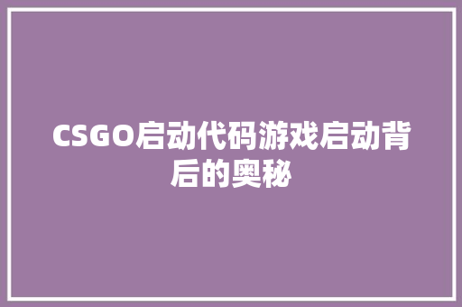 CSGO启动代码游戏启动背后的奥秘