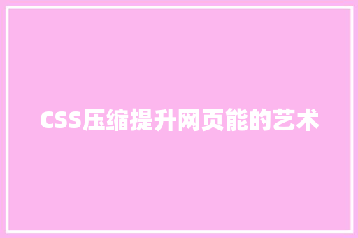 CSS压缩提升网页能的艺术