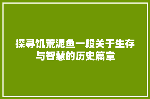 探寻饥荒泥鱼一段关于生存与智慧的历史篇章