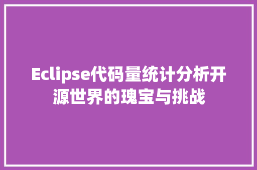 Eclipse代码量统计分析开源世界的瑰宝与挑战  第1张