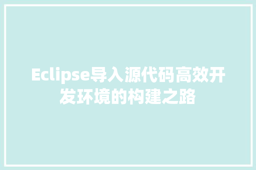 Eclipse导入源代码高效开发环境的构建之路