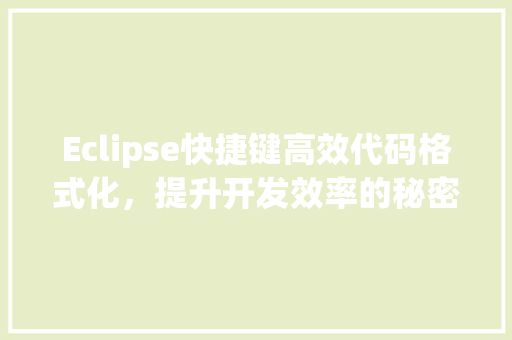 Eclipse快捷键高效代码格式化，提升开发效率的秘密武器  第1张