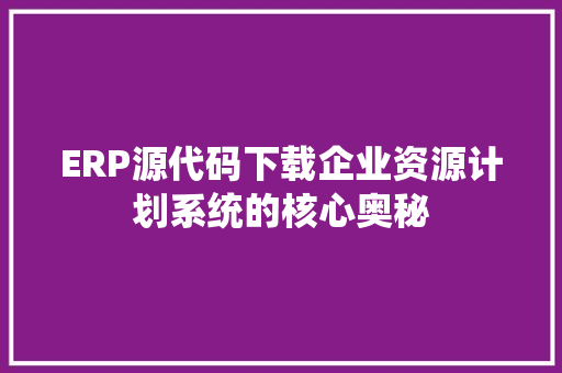 ERP源代码下载企业资源计划系统的核心奥秘