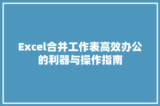 Excel合并工作表高效办公的利器与操作指南