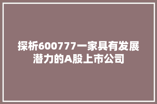 探析600777一家具有发展潜力的A股上市公司