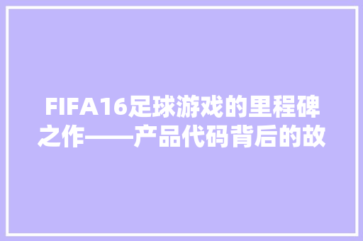 FIFA16足球游戏的里程碑之作——产品代码背后的故事