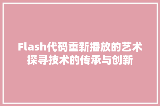 Flash代码重新播放的艺术探寻技术的传承与创新