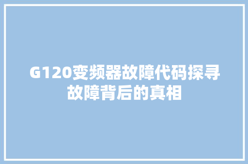 G120变频器故障代码探寻故障背后的真相