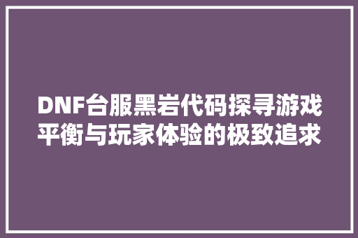 DNF台服黑岩代码探寻游戏平衡与玩家体验的极致追求  第1张