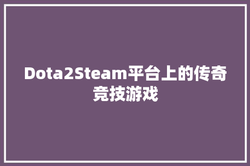 Dota2Steam平台上的传奇竞技游戏