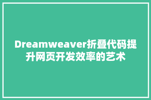 Dreamweaver折叠代码提升网页开发效率的艺术