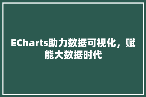 ECharts助力数据可视化，赋能大数据时代