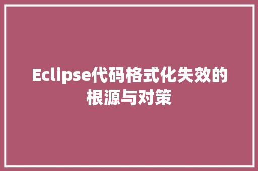 Eclipse代码格式化失效的根源与对策