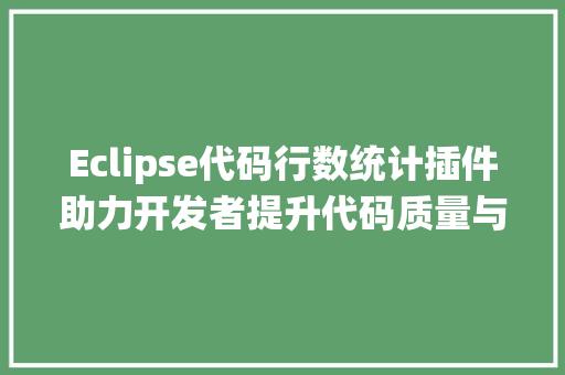 Eclipse代码行数统计插件助力开发者提升代码质量与效率