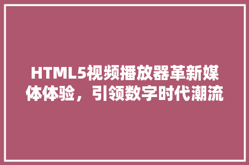 HTML5视频播放器革新媒体体验，引领数字时代潮流  第1张